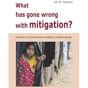 Nijssen, Jac B What has gone wrong with mitigation?: A review of the recent decision-making on climate change Nijssen, Jac B What has gone wrong with mitigation?: A review of the recent decision-making on climate change