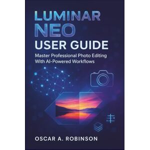 Robinson Luminar Neo User Guide: Master Professional Photo Editing With AI-Powered Workflows Robinson Luminar Neo User Guide: Master Professional Photo Editing With AI-Powered Workflows
