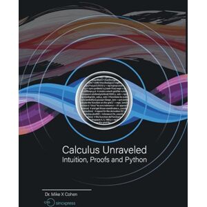 Cohen, Mike X Calculus Unraveled: Intuition, Proofs, and Python Cohen, Mike X Calculus Unraveled: Intuition, Proofs, and Python