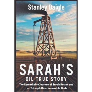 Stanley Sarah's Oil True Story: The Remarkable Journey of Sarah Rector and Her Triumph Over Impossible Odds Stanley Sarah's Oil True Story: The Remarkable Journey of Sarah Rector and Her Triumph Over Impossible Odds