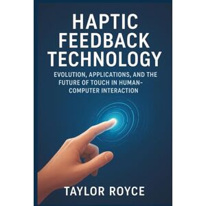 Taylor Haptic Feedback Technology: Evolution, Applications, and the Future of Touch in Human-Computer Interaction: 93 (Books on Tech) Taylor Haptic Feedback Technology: Evolution, Applications, and the Future of Touch in Human-Computer Interaction: 93 (Books on Tech)