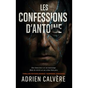 Calvère, Adrien Les confessions d’Antoine: Son innocence est un mensonge. Mais la vérité est un crime bien pire. Thriller psychologique / suspense judiciaire. Calvère, Adrien Les confessions d’Antoine: Son innocence est un mensonge. Mais la vérité est un crime bien pire. Thriller psychologique / suspense judiciaire.
