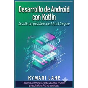 Lane, Kymani Desarrollo de Android con Kotlin: Creación de aplicaciones con Jetpack Compose Lane, Kymani Desarrollo de Android con Kotlin: Creación de aplicaciones con Jetpack Compose