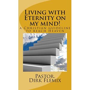 Flemix, Past Dirk Adrian Living with Eternity on my mind!: a Christian guideline for reaching Heaven: Volume 2 (Revelations from God) Flemix, Past Dirk Adrian Living with Eternity on my mind!: a Christian guideline for reaching Heaven: Volume 2 (Revelations from God)