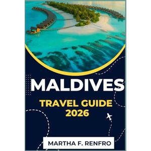F. Renfro, Martha MALDIVES TRAVEL GUIDE 2026: Discover Pristine Beaches, Overwater Resorts, and Unforgettable Experiences F. Renfro, Martha MALDIVES TRAVEL GUIDE 2026: Discover Pristine Beaches, Overwater Resorts, and Unforgettable Experiences