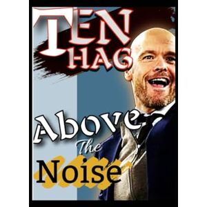 T. Haig, E Ten Hag: Rising Above The noise Inside The Mind Of A revolutionary Football Manager Vision, Strategy, Leadership And Success Beyond Bundesliga T. Haig, E Ten Hag: Rising Above The noise Inside The Mind Of A revolutionary Football Manager Vision, Strategy, Leadership And Success Beyond Bundesliga