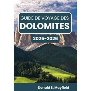 S. Mayfield, Donald Guide de voyage des Dolomites 2025-2026: À la découverte des merveilles alpines, des villages rustiques et des horizons inoubliables S. Mayfield, Donald Guide de voyage des Dolomites 2025-2026: À la découverte des merveilles alpines, des villages rustiques et des horizons inoubliables