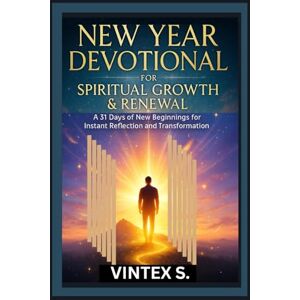S., Vintex New Year Devotional for Spiritual Growth & Renewal: A 31 Days of New Beginnings for Instant Reflection and Transformation S., Vintex New Year Devotional for Spiritual Growth & Renewal: A 31 Days of New Beginnings for Instant Reflection and Transformation