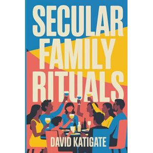 Katigate, David Secular Family Rituals: For Non-Religious Households (The Katigate Soul Guides) Katigate, David Secular Family Rituals: For Non-Religious Households (The Katigate Soul Guides)