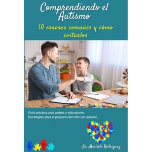 Rodriguez Comprendiendo el Autismo: 10 Errores Comunes y Cómo Evitarlos: Guía Práctica para Padres y Educadores. Estrategias para el Progreso del Niño con Autismo Rodriguez Comprendiendo el Autismo: 10 Errores Comunes y Cómo Evitarlos: Guía Práctica para Padres y Educadores. Estrategias para el Progreso del Niño con Autismo