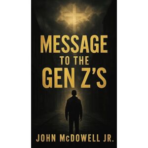 McDowell, John Message To The Gen Z's: A Journey of Focus, Faith, and Purpose McDowell, John Message To The Gen Z's: A Journey of Focus, Faith, and Purpose