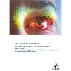 Scheible-Dimou, Claudia Entertainment, Augenblick.: Das Leben ist eine Reihe von unvergesslichen Augenblicken. Anekdoten und Tipps einer alleinerziehenden Mutter und ganzheitlichen Sehtrainerin. Scheible-Dimou, Claudia Entertainment, Augenblick.: Das Leben ist eine Reihe von unvergesslichen Augenblicken. Anekdoten und Tipps einer alleinerziehenden Mutter und ganzheitlichen Sehtrainerin.