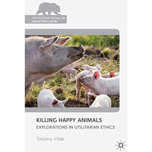 Loparo, Kenneth A. Killing Happy Animals: Explorations in Utilitarian Ethics (The Palgrave Macmillan Animal Ethics Series) Loparo, Kenneth A. Killing Happy Animals: Explorations in Utilitarian Ethics (The Palgrave Macmillan Animal Ethics Series)