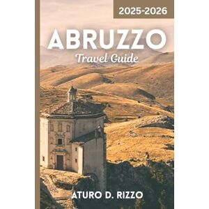RIZZO, ATURO D Abruzzo Travel Guide 2025-2026: The Complete Guide to Italy’s Hidden Gem Majestic Mountains, Seaside Villages & Authentic Culture RIZZO, ATURO D Abruzzo Travel Guide 2025-2026: The Complete Guide to Italy’s Hidden Gem Majestic Mountains, Seaside Villages & Authentic Culture