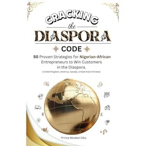 Diko, Modest CRACKING THE DIASPORA CODE: 50 Proven Strategies for Nigerian-African Entrepreneurs to Win Customers in the Diaspora Diko, Modest CRACKING THE DIASPORA CODE: 50 Proven Strategies for Nigerian-African Entrepreneurs to Win Customers in the Diaspora
