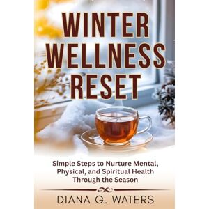 Waters, Diana G. Winter Wellness Reset: Simple Steps to Nurture Mental, Physical, and Spiritual Health Through the Season (Mindful Holistic Wellness – Body, Mind & Soul Reset Series) Waters, Diana G. Winter Wellness Reset: Simple Steps to Nurture Mental, Physical, and Spiritual Health Through the Season (Mindful Holistic Wellness – Body, Mind & Soul Reset Series)