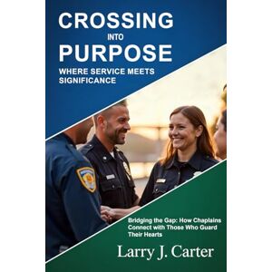 Carter, Larry J Crossing into Purpose Where Service Meets Significance: Bridging the Gap: How Chaplains Connect with Those Who Guard Their Hearts Carter, Larry J Crossing into Purpose Where Service Meets Significance: Bridging the Gap: How Chaplains Connect with Those Who Guard Their Hearts