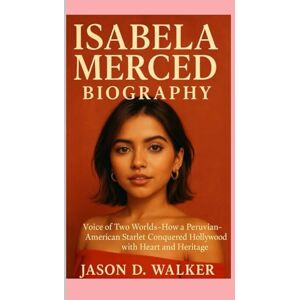 D.Walker, Jason Isabela Merced Biography: Voice of Two Worlds-How a Peruvian-American Starlet Conquered Hollywood with Heart and Heritage D.Walker, Jason Isabela Merced Biography: Voice of Two Worlds-How a Peruvian-American Starlet Conquered Hollywood with Heart and Heritage