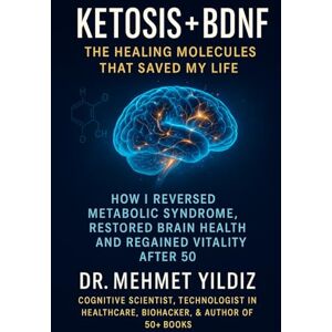 Yildiz, Dr Mehmet Ketosis + BDNF: The Healing Molecules That Saved My Life: How I Reversed Metabolic Syndrome, Restored Brain Health, and Regained Vitality After 50 ... Performance Series by Dr Mehmet Yildiz) Yildiz, Dr Mehmet Ketosis + BDNF: The Healing Molecules That Saved My Life: How I Reversed Metabolic Syndrome, Restored Brain Health, and Regained Vitality After 50 ... Performance Series by Dr Mehmet Yildiz)