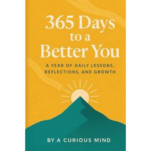 Mind, Curious 365 Days to a Better You: A Year of Daily Lessons, Reflections, and Growth Mind, Curious 365 Days to a Better You: A Year of Daily Lessons, Reflections, and Growth