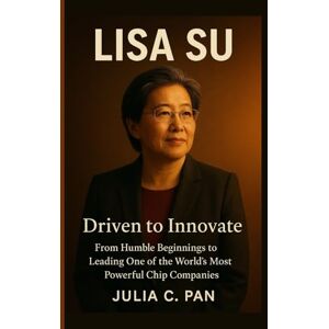 Pan, Julia C. Lisa Su: Driven to Innovate From Humble Beginnings to Leading One of the World’s Most Powerful Chip Companies Pan, Julia C. Lisa Su: Driven to Innovate From Humble Beginnings to Leading One of the World’s Most Powerful Chip Companies