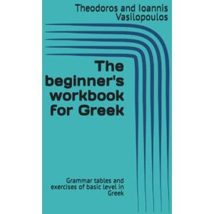 Vasilopoulos, Theodoros and Ioannis The beginner's workbook for Greek: Grammar tables and exercises of basic level in Greek (Practise and learn the basics in Greek) Vasilopoulos, Theodoros and Ioannis The beginner's workbook for Greek: Grammar tables and exercises of basic level in Greek (Practise and learn the basics in Greek)