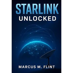 MARCUS, FLINT M. STARLINK UNLOCKED: A Step-by-Step Guide to Setting Up, Optimizing, and Troubleshooting the Next-Generation Satellite Internet from Space MARCUS, FLINT M. STARLINK UNLOCKED: A Step-by-Step Guide to Setting Up, Optimizing, and Troubleshooting the Next-Generation Satellite Internet from Space