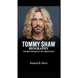 B. Davis, Richard TOMMY SHAW BIOGRAPHY: The Life and Legacy of a Rock Icon B. Davis, Richard TOMMY SHAW BIOGRAPHY: The Life and Legacy of a Rock Icon