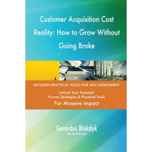 Gerardus Blokdyk - The Art of Service Customer Acquisition Cost Reality: How to Grow Without Going Broke Gerardus Blokdyk - The Art of Service Customer Acquisition Cost Reality: How to Grow Without Going Broke