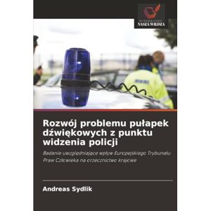 Sydlik, Andreas Rozwój problemu pułapek dźwiękowych z punktu widzenia policji: Badanie uwzględniające wpływ Europejskiego Trybunału Praw Człowieka na orzecznictwo ... Praw Cz¿owieka na orzecznictwo krajowe Sydlik, Andreas Rozwój problemu pułapek dźwiękowych z punktu widzenia policji: Badanie uwzględniające wpływ Europejskiego Trybunału Praw Człowieka na orzecznictwo ... Praw Cz¿owieka na orzecznictwo krajowe