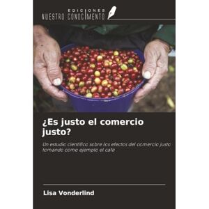 Vonderlind, Lisa ¿Es justo el comercio justo?: Un estudio científico sobre los efectos del comercio justo tomando como ejemplo el café Vonderlind, Lisa ¿Es justo el comercio justo?: Un estudio científico sobre los efectos del comercio justo tomando como ejemplo el café