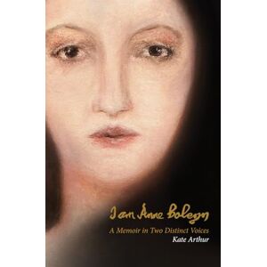 Arthur, Kate I Am Anne Boleyn: A Memoir in Two Distinct Voices Arthur, Kate I Am Anne Boleyn: A Memoir in Two Distinct Voices