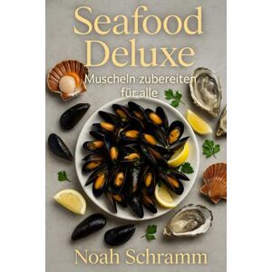 Schramm, Noah Seafood Deluxe – Muscheln zubereiten für alle Über 70 Rezepte für Miesmuscheln, Jakobsmuscheln & Austern – von Suppen und Pasta bis gegrillt und gratiniert Schramm, Noah Seafood Deluxe – Muscheln zubereiten für alle Über 70 Rezepte für Miesmuscheln, Jakobsmuscheln & Austern – von Suppen und Pasta bis gegrillt und gratiniert