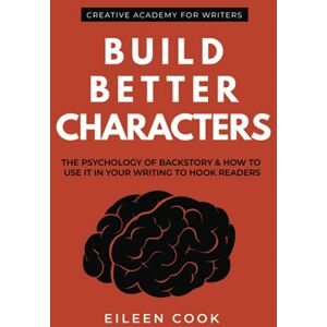 Cook, Eileen Build Better Characters: The psychology of backstory & how to use it in your writing to hook readers: 2 (Creative Academy Guides for Writers) Cook, Eileen Build Better Characters: The psychology of backstory & how to use it in your writing to hook readers: 2 (Creative Academy Guides for Writers)