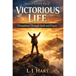 Hart, L.J Daily Steps to a Victorious Life: Triumphant Through Faith and Prayer Hart, L.J Daily Steps to a Victorious Life: Triumphant Through Faith and Prayer