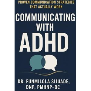 Sijuade, Dr. Funmilola Communicating with ADHD: Proven Communication Strategies that Actually Work Sijuade, Dr. Funmilola Communicating with ADHD: Proven Communication Strategies that Actually Work