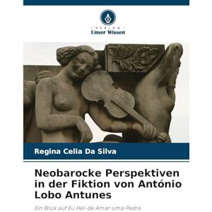 Silva Neobarocke Perspektiven in der Fiktion von António Lobo Antunes: Ein Blick auf Eu Hei-de Amar uma Pedra Silva Neobarocke Perspektiven in der Fiktion von António Lobo Antunes: Ein Blick auf Eu Hei-de Amar uma Pedra
