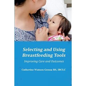 Genna, Catherine Watson Selecting and Using Breastfeeding Tools: Improving Care and Outcomes Genna, Catherine Watson Selecting and Using Breastfeeding Tools: Improving Care and Outcomes