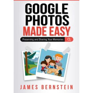 Bernstein, James Google Photos Made Easy: Preserving and Sharing Your Memories: 9 (Computers Made Easy) Bernstein, James Google Photos Made Easy: Preserving and Sharing Your Memories: 9 (Computers Made Easy)