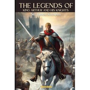Knowles, Sir James THE LEGENDS OF KING ARTHUR AND HIS KNIGHTS: Illustrated Knowles, Sir James THE LEGENDS OF KING ARTHUR AND HIS KNIGHTS: Illustrated