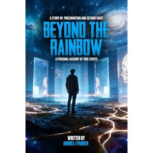 PARKER, ANDREA J BEYOND THE RAINBOW: A STORY OF: PRECOGNITION AND SECOND SIGHT PARKER, ANDREA J BEYOND THE RAINBOW: A STORY OF: PRECOGNITION AND SECOND SIGHT