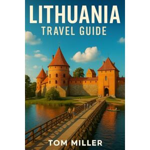 Miller, Tom Lithuania Travel Guide: Discover Lithuania’s Hidden Gems, Historic Cities, and Breathtaking Baltic Landscapes – Your Complete 2025 Travel Companion Miller, Tom Lithuania Travel Guide: Discover Lithuania’s Hidden Gems, Historic Cities, and Breathtaking Baltic Landscapes – Your Complete 2025 Travel Companion