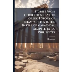 Herodotus Stories From in Attic Greek. I. Story of Rhampsinitus. Ii. the Battle of Marathon. Adapted by J.S. Phillpotts Herodotus Stories From in Attic Greek. I. Story of Rhampsinitus. Ii. the Battle of Marathon. Adapted by J.S. Phillpotts
