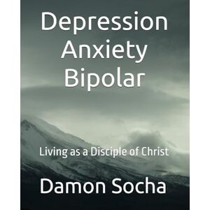 Socha, Damon T Depression Anxiety Bipolar: Living as a Disciple of Christ Socha, Damon T Depression Anxiety Bipolar: Living as a Disciple of Christ