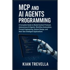 TREVELLA, KIAN MCP and AI Agents Programming: A Complete Guide to Model Context Protocol, Autonomous AI Agents, Workflow Automation, Prompt Engineering, System Design, and Next-Gen Intelligent Applications TREVELLA, KIAN MCP and AI Agents Programming: A Complete Guide to Model Context Protocol, Autonomous AI Agents, Workflow Automation, Prompt Engineering, System Design, and Next-Gen Intelligent Applications