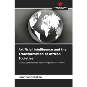 Monkila, Jonathan Artificial Intelligence and the Transformation of African Societies: Towards responsible and inclusive AI governance in Africa Monkila, Jonathan Artificial Intelligence and the Transformation of African Societies: Towards responsible and inclusive AI governance in Africa
