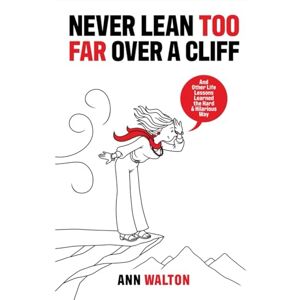 WALTON, ANN NEVER LEAN TOO FAR OVER A CLIFF: And Other Life Lessons Learned the Hard and Hilarious Way WALTON, ANN NEVER LEAN TOO FAR OVER A CLIFF: And Other Life Lessons Learned the Hard and Hilarious Way
