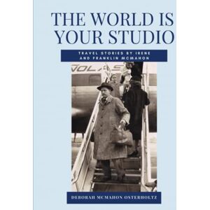 Osterholtz, Deborah McMahon THE WORLD IS YOUR STUDIO: Travel Stories by Irene and Franklin McMahon Osterholtz, Deborah McMahon THE WORLD IS YOUR STUDIO: Travel Stories by Irene and Franklin McMahon