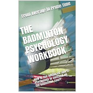 Uribe MASEP, Danny The Badminton Psychology Workbook: How to Use Advanced Sports Psychology to Succeed on the Badminton Court Uribe MASEP, Danny The Badminton Psychology Workbook: How to Use Advanced Sports Psychology to Succeed on the Badminton Court