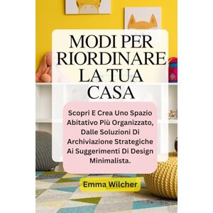 Wilcher, Emma MODI PER RIORDINARE LA TUA CASA: Scopri E Crea Uno Spazio Abitativo Più Organizzato, Dalle Soluzioni Di Archiviazione Strategiche Ai Suggerimenti Di Design Minimalista. Wilcher, Emma MODI PER RIORDINARE LA TUA CASA: Scopri E Crea Uno Spazio Abitativo Più Organizzato, Dalle Soluzioni Di Archiviazione Strategiche Ai Suggerimenti Di Design Minimalista.